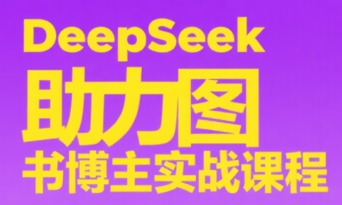 DeepSeek助力图书博主实战课祝你网-副业赚钱-互联网创业-资源整合祝你网