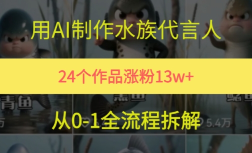 24个作品涨粉13W，用AI制作水族代言人，条条视频万赞，附详细教程祝你网-副业赚钱-互联网创业-资源整合祝你网