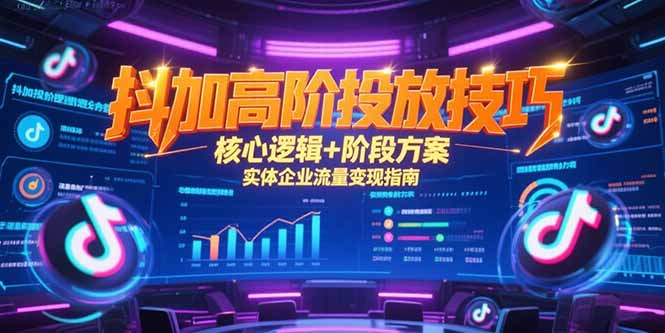 抖加高阶投放技巧，核心逻辑+阶段方案，实体企业流量变现指南祝你网-副业赚钱-互联网创业-资源整合祝你网