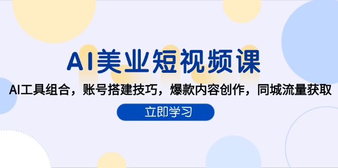 AI美业短视频课，AI工具组合，账号搭建技巧，爆款内容创作，同城流量获取祝你网-副业赚钱-互联网创业-资源整合祝你网