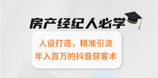 房产经纪人必学：人设打造，精准引流，年入百万的抖音获客术祝你网-副业赚钱-互联网创业-资源整合祝你网