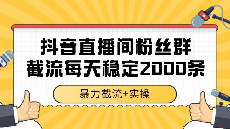 抖音直播间粉丝群截流，稳定采集数据全行业通用 2000+数据一天祝你网-副业赚钱-互联网创业-资源整合祝你网