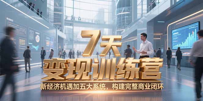 7天咨询师变现训练营，新经济机遇加五大系统，构建完整商业闭环祝你网-副业赚钱-互联网创业-资源整合祝你网