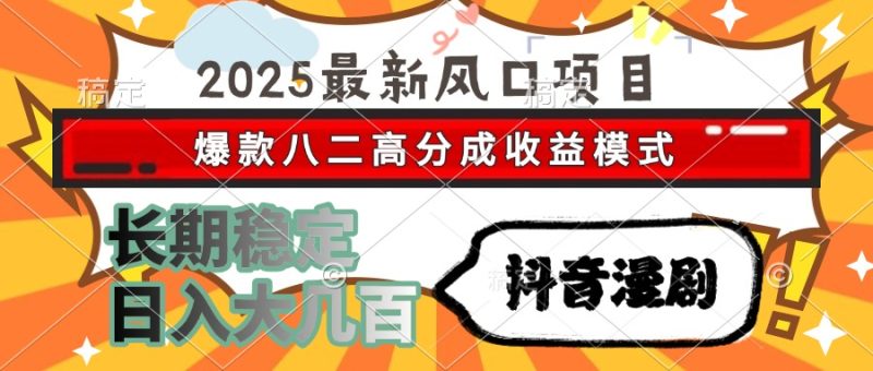 2025最新风口项目 抖音漫剧 爆款八二高分成收益模式 长期稳定日入大几百祝你网-副业赚钱-互联网创业-资源整合祝你网