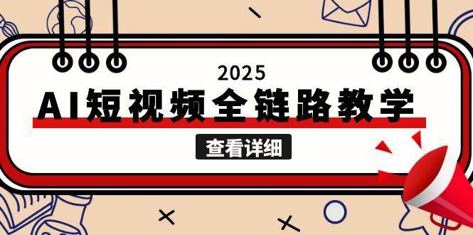 2025AI短视频全链路教学，文案图片视频生成，解决自媒体创作痛点祝你网-副业赚钱-互联网创业-资源整合祝你网