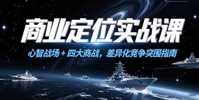商业定位实战课，心智战场+四大商战，差异化竞争突围指南祝你网-副业赚钱-互联网创业-资源整合祝你网