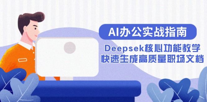 AI办公实战指南：Deepsek核心功能教学，快速生成高质量职场文档祝你网-副业赚钱-互联网创业-资源整合祝你网