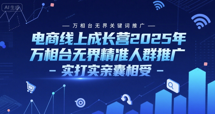 电商线上成长营2025年，万相台无界关键词推广-万相台无界精准人群推广-实打实亲囊相受祝你网-副业赚钱-互联网创业-资源整合祝你网