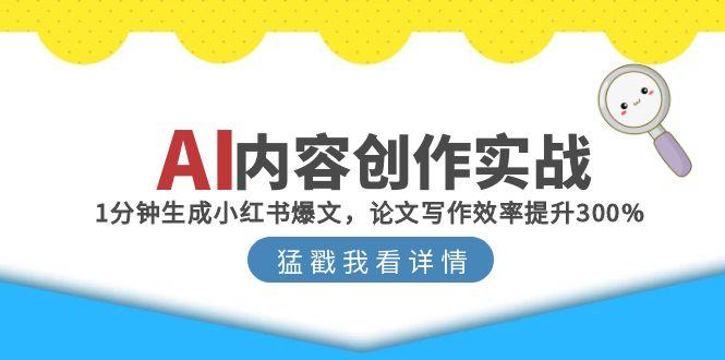 AI内容创作实战：1分钟生成小红书爆文，论文写作效率提升300%祝你网-副业赚钱-互联网创业-资源整合祝你网