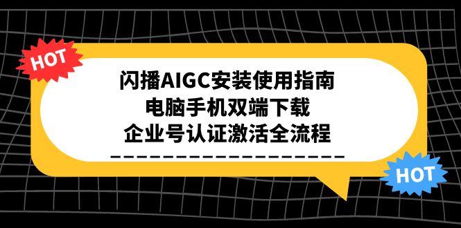 闪播AIGC安装使用指南，电脑手机双端下载，企业号认证激活全流程祝你网-副业赚钱-互联网创业-资源整合祝你网