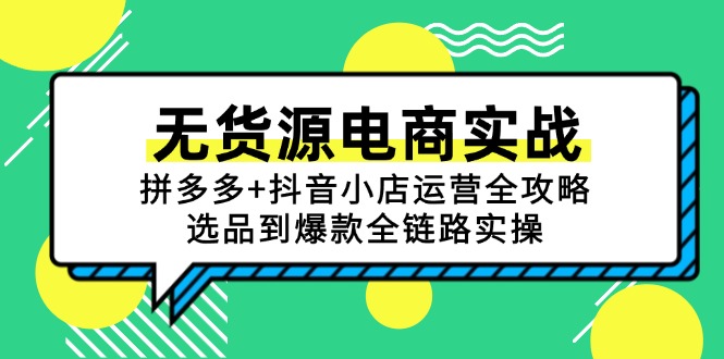 无货源电商实战：拼多多+抖音小店运营全攻略，选品到爆款全链路实操祝你网-副业赚钱-互联网创业-资源整合祝你网