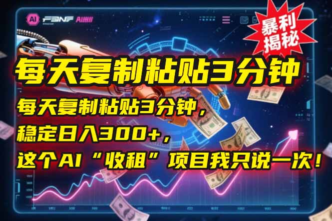 每天复制粘贴3分钟，稳定日入300+，这个AI“收租”项目我只说一次！祝你网-副业赚钱-互联网创业-资源整合祝你网