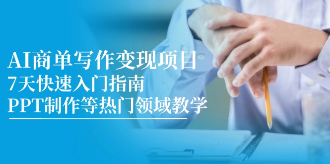 AI商单写作变现项目，7天快速入门指南，PPT制作等热门领域教学祝你网-副业赚钱-互联网创业-资源整合祝你网