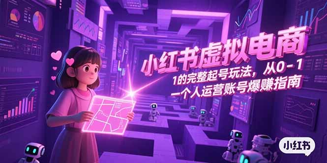 小红书虚拟电商，从0-1的完整起号玩法，一个人运营账号爆赚指南祝你网-副业赚钱-互联网创业-资源整合祝你网