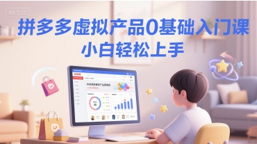 拼多多虚拟产品0基础入门课，小白轻松上手祝你网-副业赚钱-互联网创业-资源整合祝你网