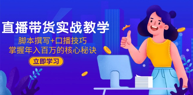 直播带货实战教学：脚本撰写+口播技巧，掌握年入百万的核心秘诀祝你网-副业赚钱-互联网创业-资源整合祝你网