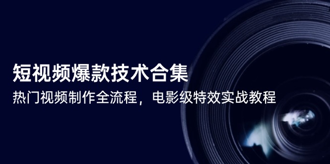 短视频爆款技术合集，热门视频制作全流程，电影级特效实战教程祝你网-副业赚钱-互联网创业-资源整合祝你网