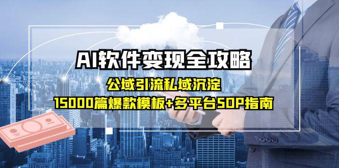 AI软件变现全攻略：公域引流私域沉淀，15000篇爆款模板+多平台SOP指南祝你网-副业赚钱-互联网创业-资源整合祝你网