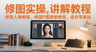 修图实操讲解教程，修图人像教程，修图P图接单教程，适合零基础祝你网-副业赚钱-互联网创业-资源整合祝你网