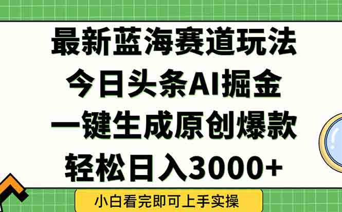 今日头条2025年最新蓝海玩法，一键生成爆款，轻松实现矩阵日入3000+祝你网-副业赚钱-互联网创业-资源整合祝你网