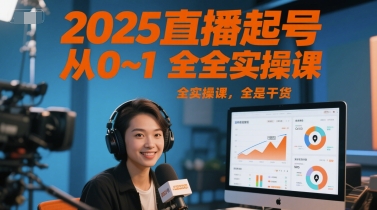 2025直播起号从0~1全实操课，全是干货祝你网-副业赚钱-互联网创业-资源整合祝你网