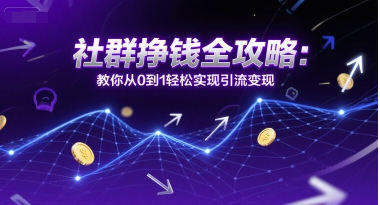 社群挣钱全攻略：教你从0到1轻松实现引流变现祝你网-副业赚钱-互联网创业-资源整合祝你网