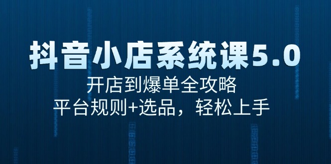 抖音小店系统课5.0，开店到爆单全攻略，平台规则+选品，轻松上手祝你网-副业赚钱-互联网创业-资源整合祝你网