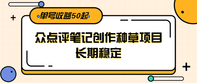 大众点评笔记创作种草项目，长期稳定， 单号收益50起祝你网-副业赚钱-互联网创业-资源整合祝你网