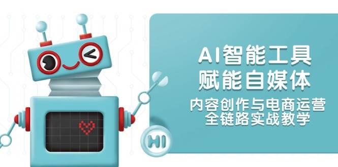 AI智能工具赋能自媒体，内容创作与电商运营，全链路实战教学祝你网-副业赚钱-互联网创业-资源整合祝你网