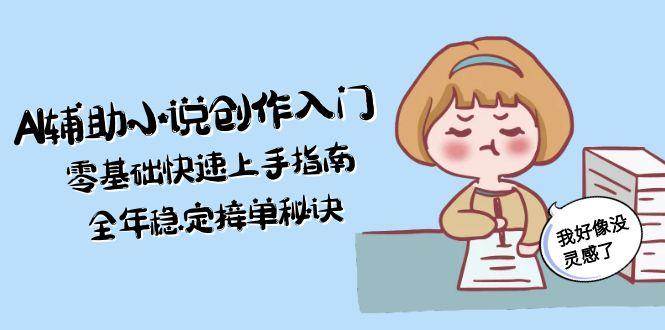 AI辅助小说创作入门，零基础快速上手指南，全年稳定接单秘诀祝你网-副业赚钱-互联网创业-资源整合祝你网