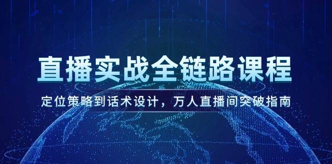 直播实战全链路课程，定位策略到话术设计，万人直播间突破指南祝你网-副业赚钱-互联网创业-资源整合祝你网