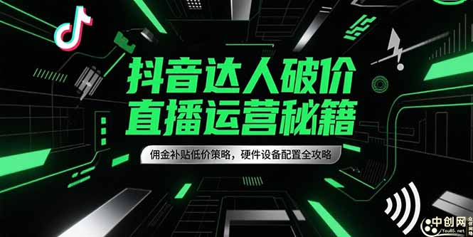 抖音达人破价直播运营秘籍，佣金补贴低价策略，硬件设备配置全攻略祝你网-副业赚钱-互联网创业-资源整合祝你网