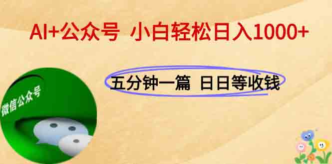 AI+公众号，每天十分钟，轻松日入1000+祝你网-副业赚钱-互联网创业-资源整合祝你网