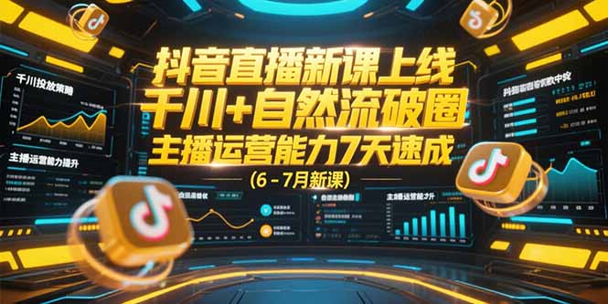 抖音直播新课上线，千川+自然流破圈，主播运营能力7天速成 (6-7月新课祝你网-副业赚钱-互联网创业-资源整合祝你网