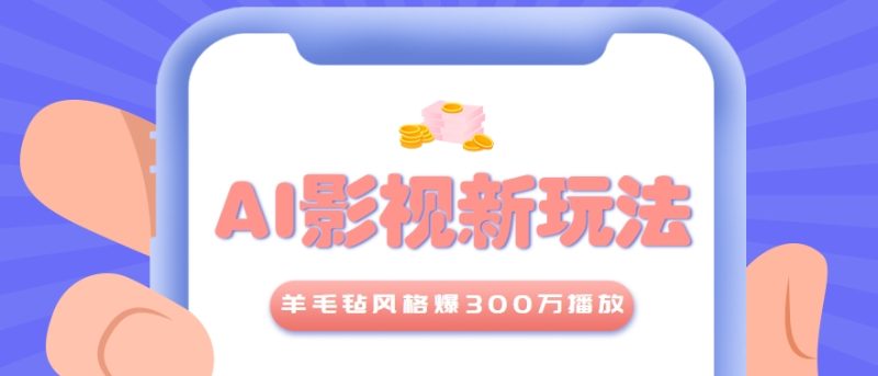 利用AI把经典影视换成羊毛毡风格，爆了300万播放，详细教程+提示词祝你网-副业赚钱-互联网创业-资源整合祝你网