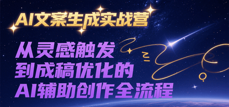 AI文案生成实战营，从灵感触发到成稿优化的AI辅助创作全流程祝你网-副业赚钱-互联网创业-资源整合祝你网