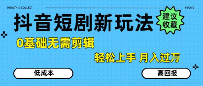 抖音短剧拉新新玩法，0基础无需剪辑，简单上手，轻松月入过W祝你网-副业赚钱-互联网创业-资源整合祝你网