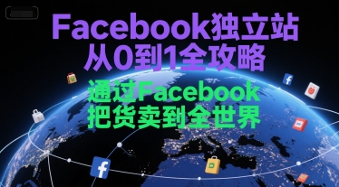 Facebook独立站从0到1全攻略，通过FacebboK把货卖到全世界祝你网-副业赚钱-互联网创业-资源整合祝你网
