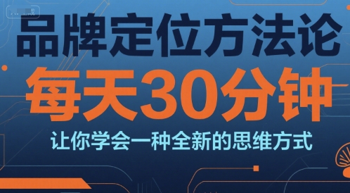 品牌定位方法论，每天30钟分让你学会一种全新的思维方式祝你网-副业赚钱-互联网创业-资源整合祝你网