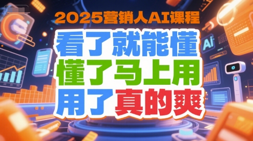 2025营销人AI课程，看了就能懂，懂了马上用，用了真的爽祝你网-副业赚钱-互联网创业-资源整合祝你网