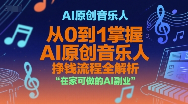 AI原创音乐人，从0到1掌握AI原创音乐人挣钱流程全解析，在家可做的AI副业祝你网-副业赚钱-互联网创业-资源整合祝你网