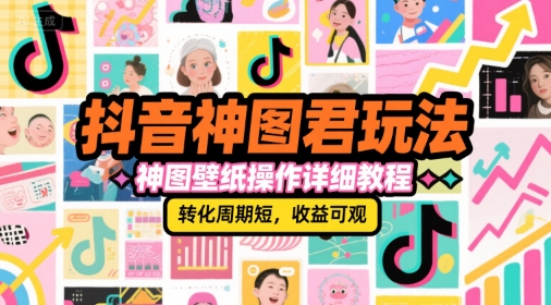 抖音神图君玩法，神图壁纸操作详细教程，转化周期短，收益可观祝你网-副业赚钱-互联网创业-资源整合祝你网
