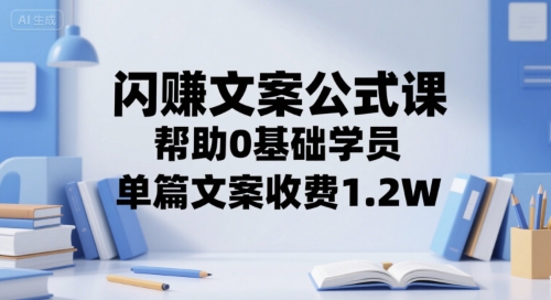 闪赚文案公式课，帮助0基础学员，单篇文案收费1.2W祝你网-副业赚钱-互联网创业-资源整合祝你网