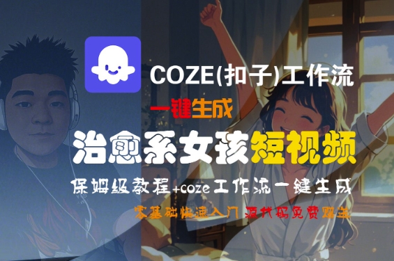 COZE(扣子)工作流一键生成治愈系女孩短视频，保姆级教程，零基础快速入门祝你网-副业赚钱-互联网创业-资源整合祝你网