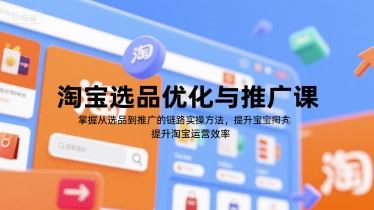 淘宝选品优化与推广课，掌握从选品到推广的全链路实操方法，提升淘宝运营效率祝你网-副业赚钱-互联网创业-资源整合祝你网