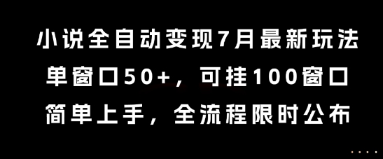 小说全自动变现7月玩法，单窗口50+，可挂100窗口，简单上手，全流程限时公布祝你网-副业赚钱-互联网创业-资源整合祝你网