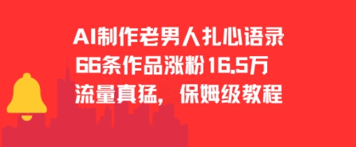 AI制作老男人扎心语录，66作品涨粉16.5w，流量真猛，保姆级教程祝你网-副业赚钱-互联网创业-资源整合祝你网