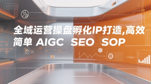 全域运营操盘孵化IP打造，高效 简单 AIGC SEO SOP祝你网-副业赚钱-互联网创业-资源整合祝你网