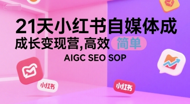 21天小红书自媒体成长变现营，高效 简单 AIGC SEO SOP祝你网-副业赚钱-互联网创业-资源整合祝你网