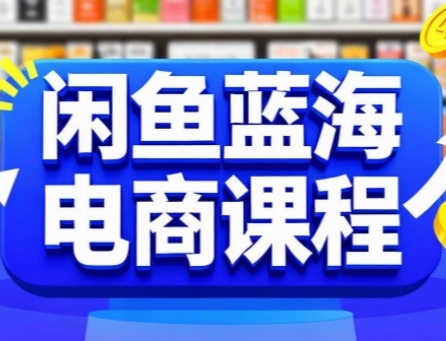 闲鱼蓝海电商课程，手把手助你快速上手，轻松实现闲鱼稳定盈利祝你网-副业赚钱-互联网创业-资源整合祝你网